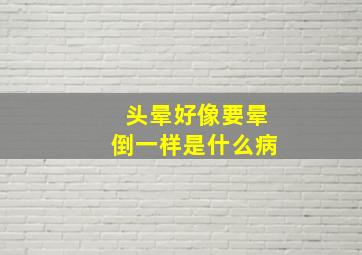 头晕好像要晕倒一样是什么病