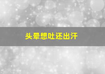 头晕想吐还出汗