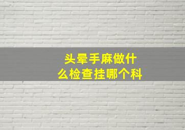 头晕手麻做什么检查挂哪个科