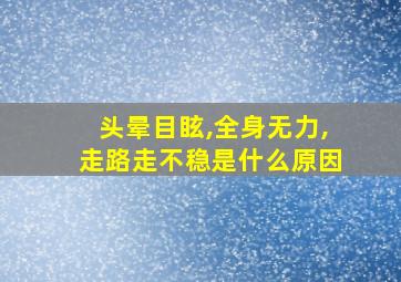 头晕目眩,全身无力,走路走不稳是什么原因