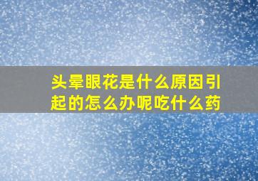 头晕眼花是什么原因引起的怎么办呢吃什么药