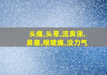 头痛,头晕,流鼻涕,鼻塞,喉咙痛,没力气