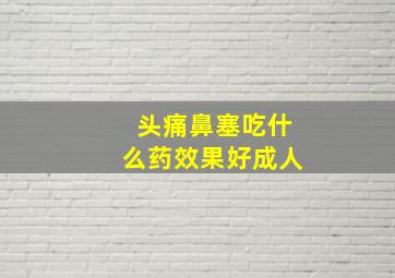 头痛鼻塞吃什么药效果好成人