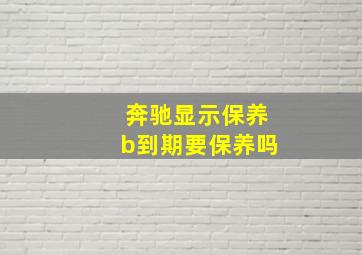 奔驰显示保养b到期要保养吗