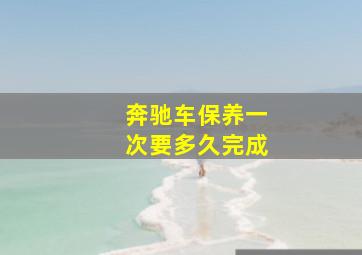 奔驰车保养一次要多久完成