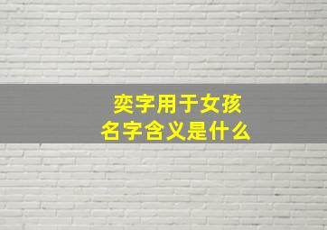 奕字用于女孩名字含义是什么