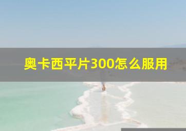 奥卡西平片300怎么服用