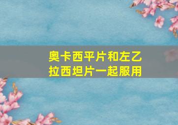 奥卡西平片和左乙拉西坦片一起服用