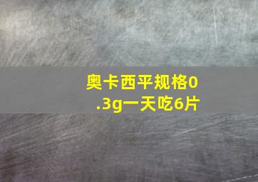 奥卡西平规格0.3g一天吃6片