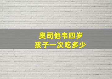 奥司他韦四岁孩子一次吃多少