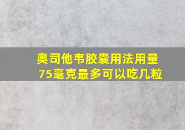 奥司他韦胶囊用法用量75毫克最多可以吃几粒