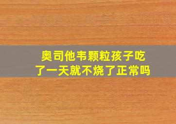 奥司他韦颗粒孩子吃了一天就不烧了正常吗