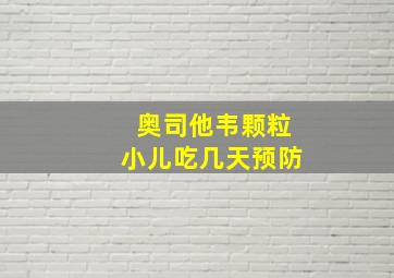 奥司他韦颗粒小儿吃几天预防