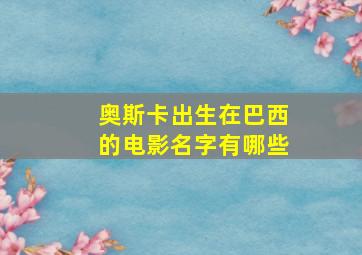 奥斯卡出生在巴西的电影名字有哪些