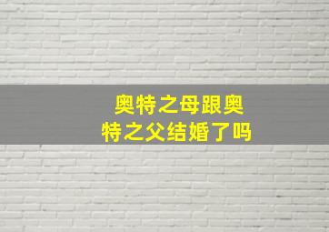 奥特之母跟奥特之父结婚了吗