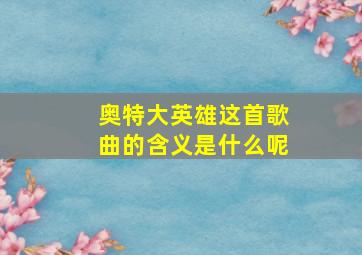 奥特大英雄这首歌曲的含义是什么呢