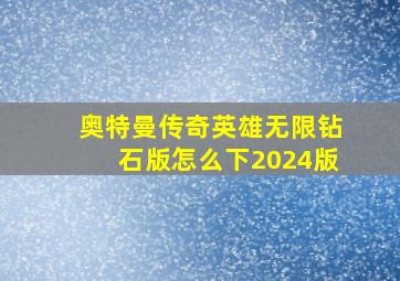 奥特曼传奇英雄无限钻石版怎么下2024版