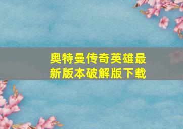 奥特曼传奇英雄最新版本破解版下载