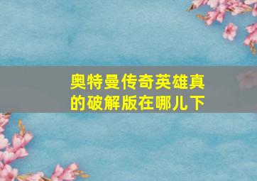 奥特曼传奇英雄真的破解版在哪儿下