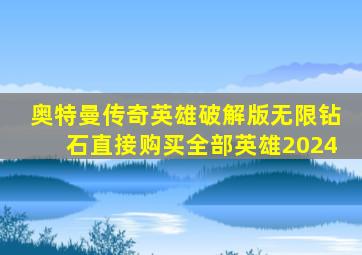 奥特曼传奇英雄破解版无限钻石直接购买全部英雄2024