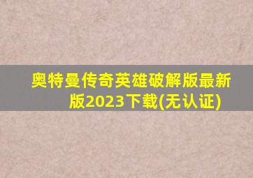 奥特曼传奇英雄破解版最新版2023下载(无认证)