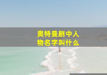 奥特曼剧中人物名字叫什么