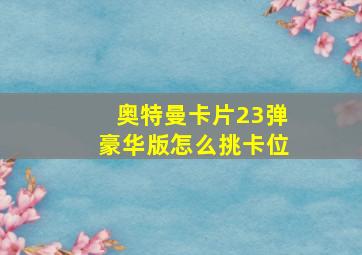 奥特曼卡片23弹豪华版怎么挑卡位