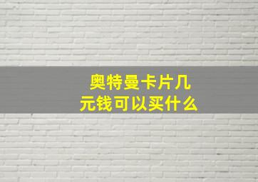 奥特曼卡片几元钱可以买什么