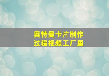 奥特曼卡片制作过程视频工厂里