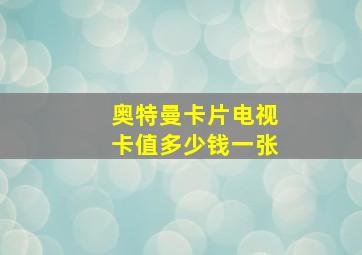 奥特曼卡片电视卡值多少钱一张