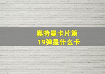 奥特曼卡片第19弹是什么卡