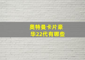 奥特曼卡片豪华22代有哪些