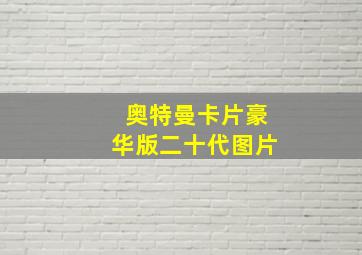 奥特曼卡片豪华版二十代图片