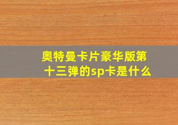 奥特曼卡片豪华版第十三弹的sp卡是什么