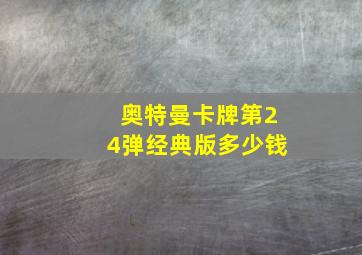 奥特曼卡牌第24弹经典版多少钱