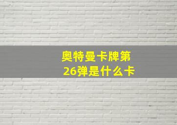 奥特曼卡牌第26弹是什么卡