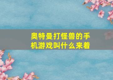 奥特曼打怪兽的手机游戏叫什么来着