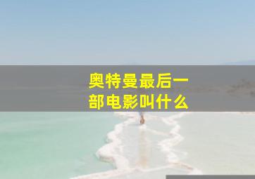 奥特曼最后一部电影叫什么