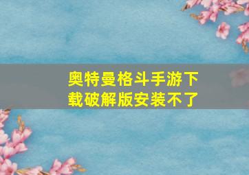 奥特曼格斗手游下载破解版安装不了