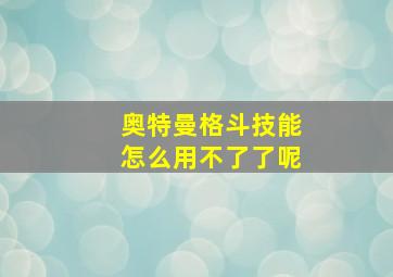 奥特曼格斗技能怎么用不了了呢