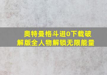 奥特曼格斗进0下载破解版全人物解锁无限能量