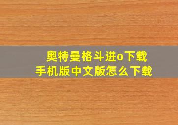 奥特曼格斗进o下载手机版中文版怎么下载