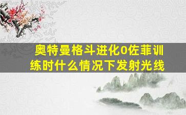 奥特曼格斗进化0佐菲训练时什么情况下发射光线