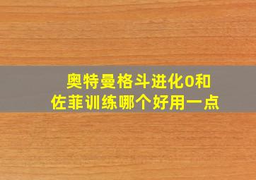 奥特曼格斗进化0和佐菲训练哪个好用一点