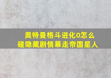 奥特曼格斗进化0怎么碰隐藏剧情暴走帝国星人