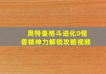 奥特曼格斗进化0怪兽精神力解锁攻略视频