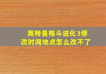 奥特曼格斗进化3修改时间地点怎么改不了