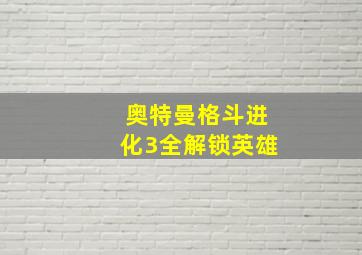 奥特曼格斗进化3全解锁英雄