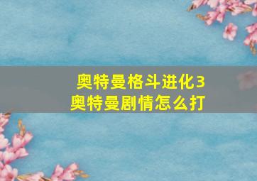 奥特曼格斗进化3奥特曼剧情怎么打