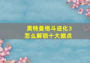 奥特曼格斗进化3怎么解锁十大据点